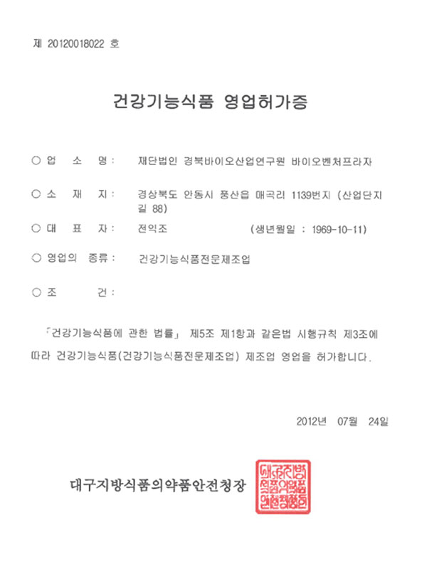 건강기능식품 영업허가증
건강기능식품에 관한 법률 제5조 제1항에
따라 건강기능식품(건강기능식품전문제조업) 제조업 영업을 허가합니다.
2012년 07월 24일
대구지방식품의약품안전청장